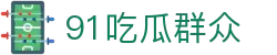 91吃瓜群众 - 52吃瓜网